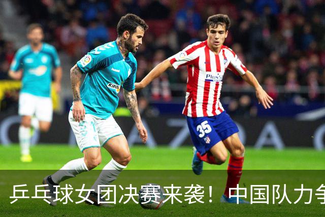 乒乓球女团决赛来袭！中国队力争六连冠对决日本