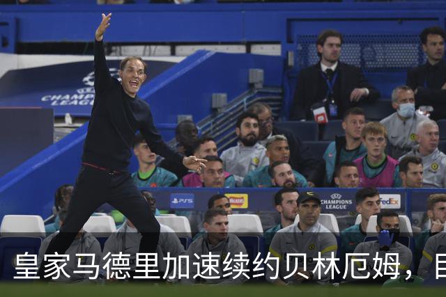 皇家马德里加速续约贝林厄姆，目标锁定至2030或2031年