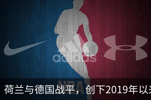 荷兰与德国战平，创下2019年以来最高预期进球纪录