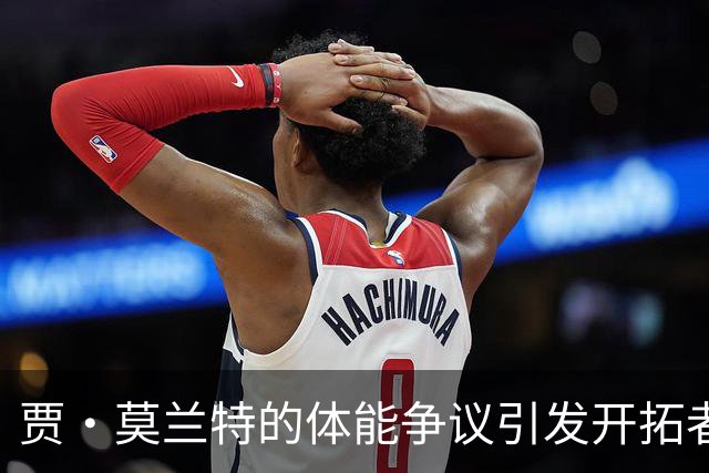贾·莫兰特的体能争议引发开拓者队新赛季的关注