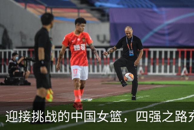 迎接挑战的中国女篮，四强之路充满波澜